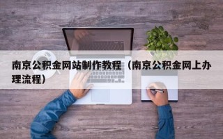 固原南京公积金网站制作教程（南京公积金网上办理流程）