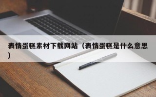固原表情蛋糕素材下载网站（表情蛋糕是什么意思）