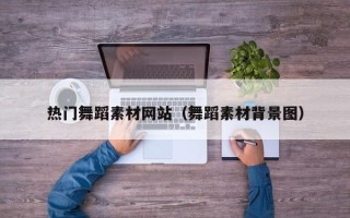 固原热门舞蹈素材网站（舞蹈素材背景图）