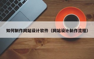 固原如何制作网站设计软件（网站设计制作流程）