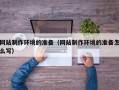 固原网站制作环境的准备（网站制作环境的准备怎么写）