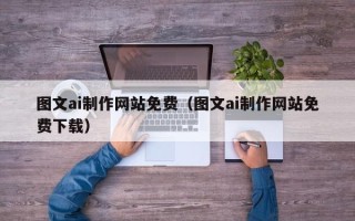 固原图文ai制作网站免费（图文ai制作网站免费下载）