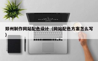 固原郑州制作网站配色设计（网站配色方案怎么写）