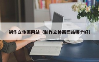 固原制作立体画网站（制作立体画网站哪个好）